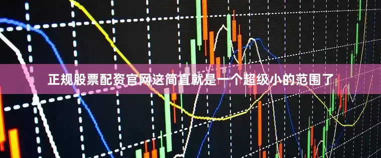 正规股票配资官网这简直就是一个超级小的范围了