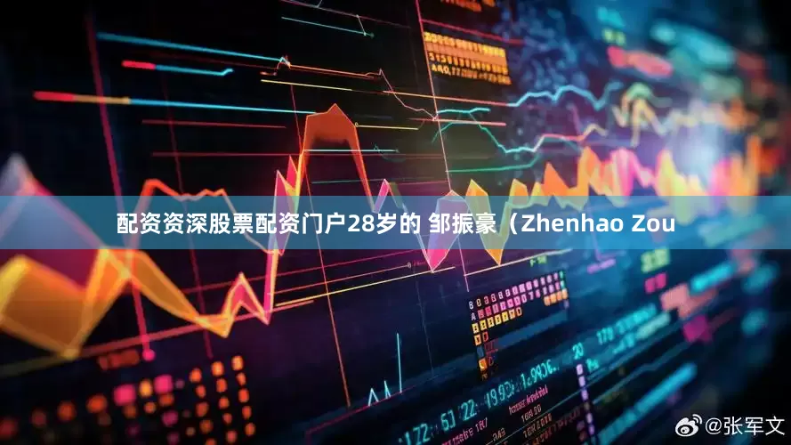 配资资深股票配资门户28岁的 邹振豪（Zhenhao Zou
