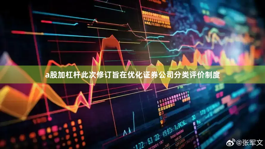 a股加杠杆此次修订旨在优化证券公司分类评价制度