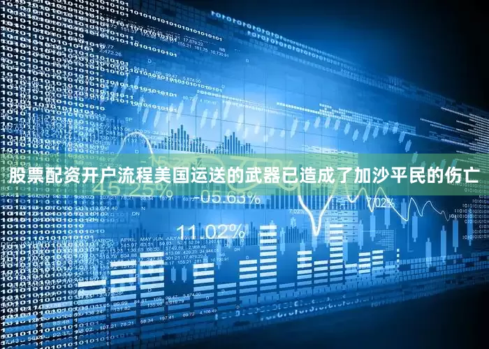 股票配资开户流程美国运送的武器已造成了加沙平民的伤亡