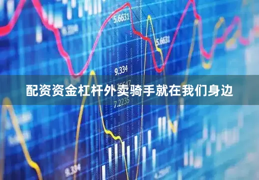 配资资金杠杆外卖骑手就在我们身边