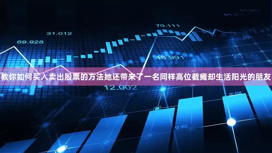 教你如何买入卖出股票的方法她还带来了一名同样高位截瘫却生活阳光的朋友