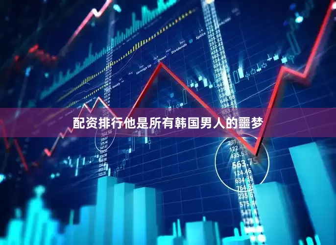 配资排行他是所有韩国男人的噩梦