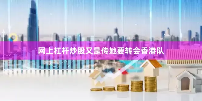 网上杠杆炒股又是传她要转会香港队