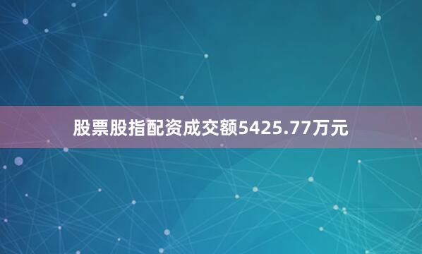 股票股指配资成交额5425.77万元