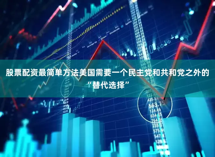 股票配资最简单方法美国需要一个民主党和共和党之外的“替代选择”