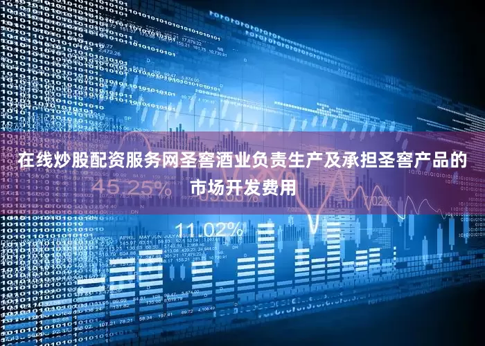 在线炒股配资服务网圣窖酒业负责生产及承担圣窖产品的市场开发费用