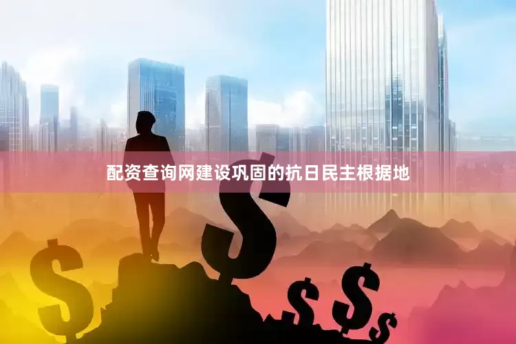 配资查询网建设巩固的抗日民主根据地