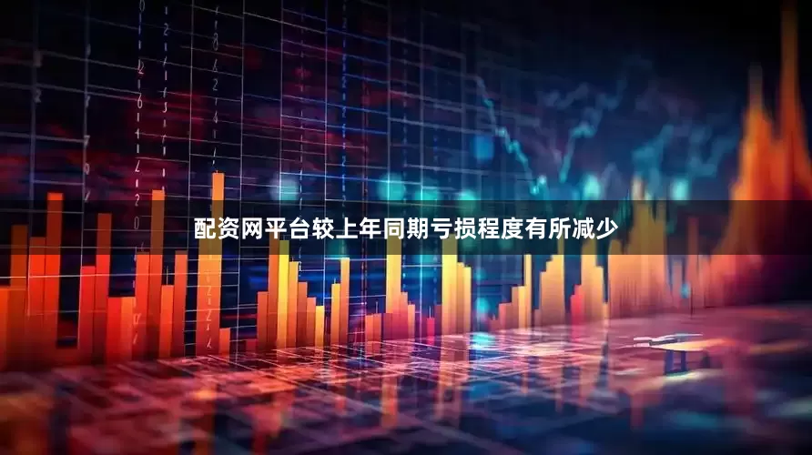 配资网平台较上年同期亏损程度有所减少