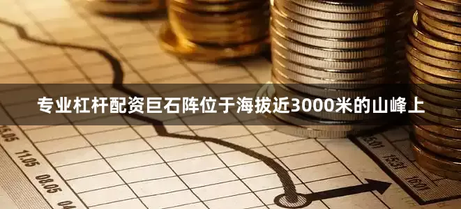 专业杠杆配资巨石阵位于海拔近3000米的山峰上