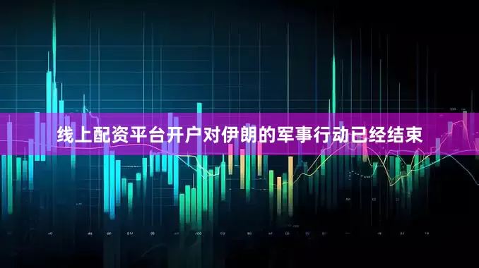 线上配资平台开户对伊朗的军事行动已经结束
