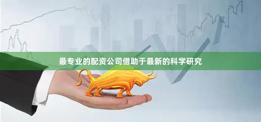 最专业的配资公司借助于最新的科学研究