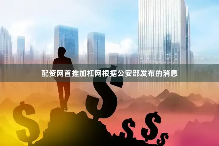配资网首推加杠网根据公安部发布的消息
