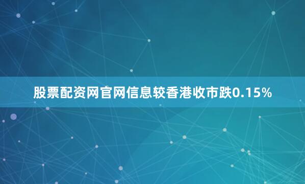 股票配资网官网信息较香港收市跌0.15%