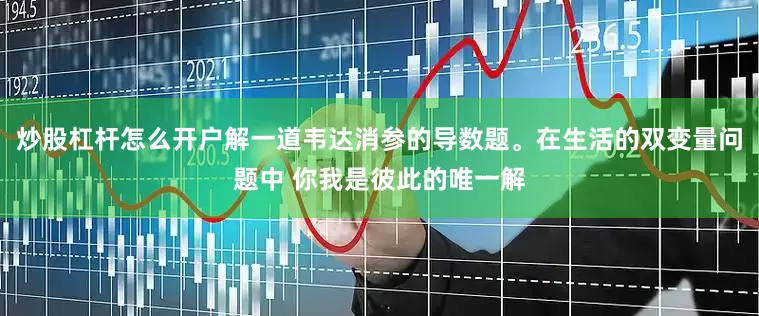 炒股杠杆怎么开户解一道韦达消参的导数题。在生活的双变量问题中 你我是彼此的唯一解