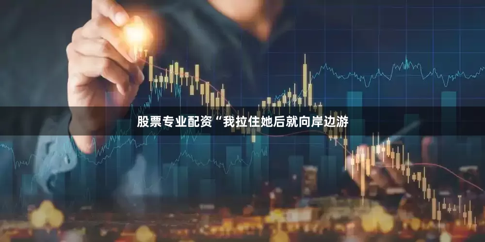 股票专业配资“我拉住她后就向岸边游