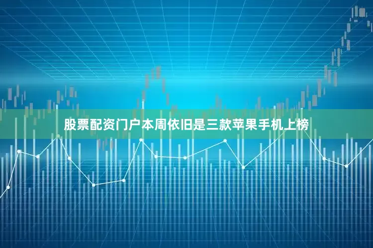 股票配资门户本周依旧是三款苹果手机上榜