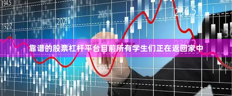 靠谱的股票杠杆平台目前所有学生们正在返回家中