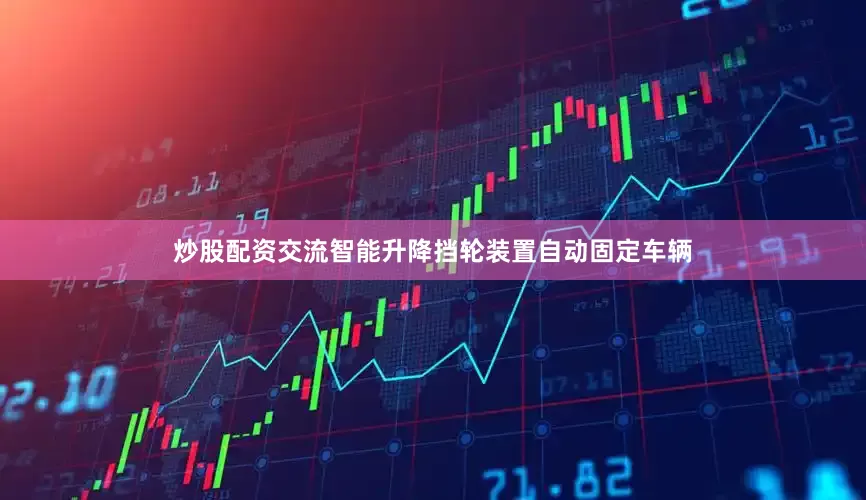 炒股配资交流智能升降挡轮装置自动固定车辆