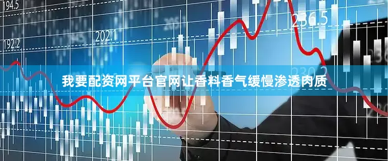 我要配资网平台官网让香料香气缓慢渗透肉质