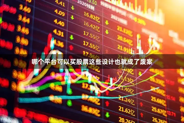 哪个平台可以买股票这些设计也就成了废案