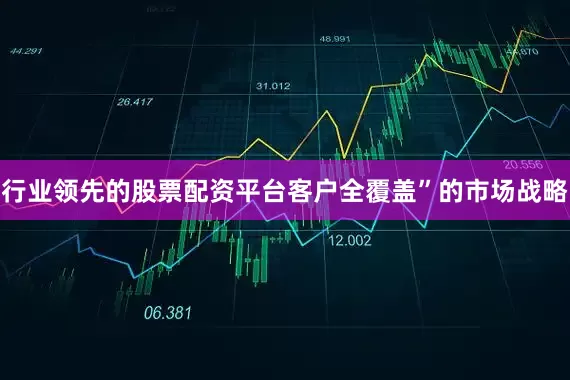 行业领先的股票配资平台客户全覆盖”的市场战略
