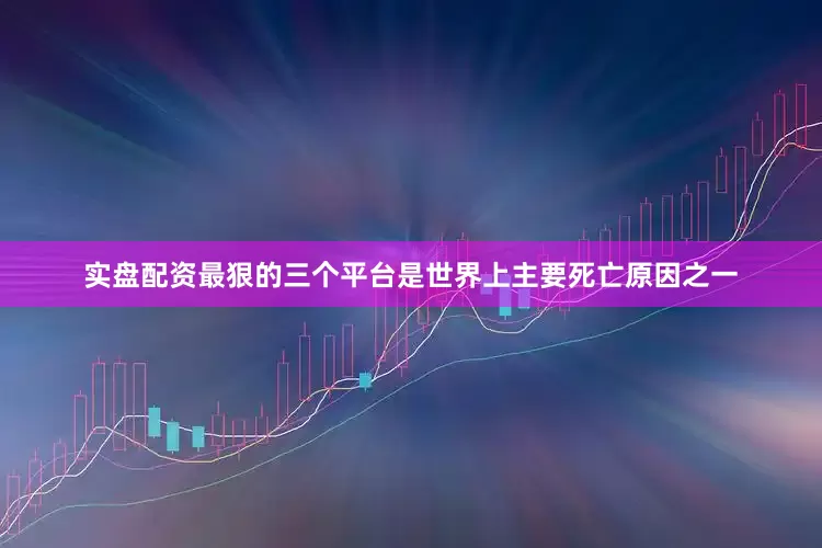 实盘配资最狠的三个平台是世界上主要死亡原因之一