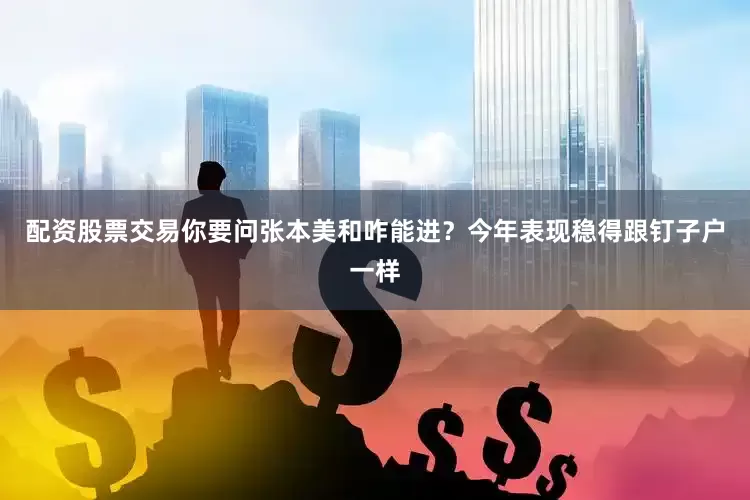 配资股票交易你要问张本美和咋能进？今年表现稳得跟钉子户一样