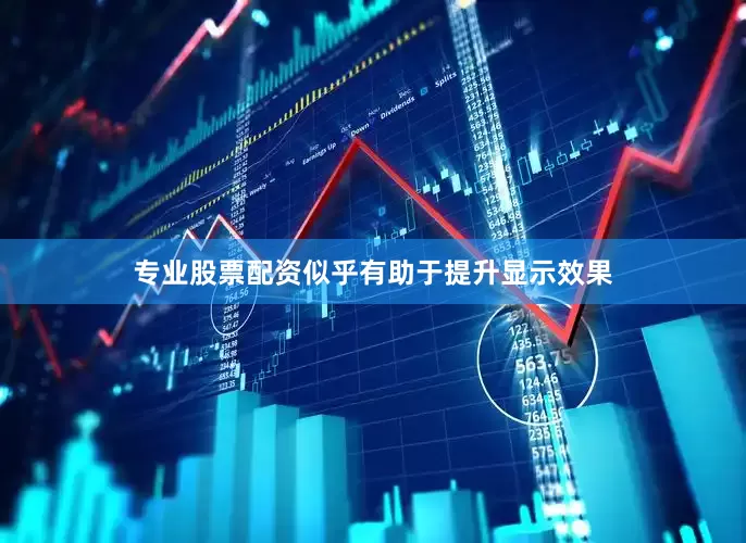 专业股票配资似乎有助于提升显示效果