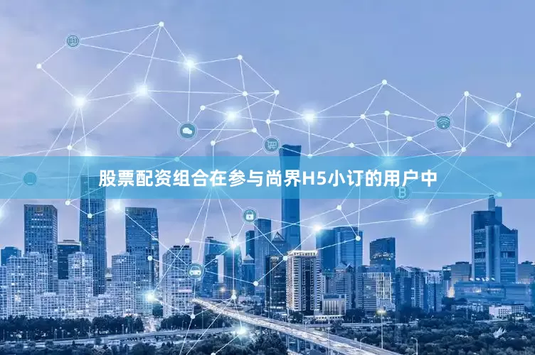 股票配资组合在参与尚界H5小订的用户中
