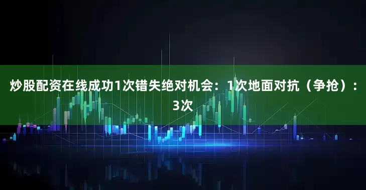 炒股配资在线成功1次错失绝对机会：1次地面对抗（争抢）：3次